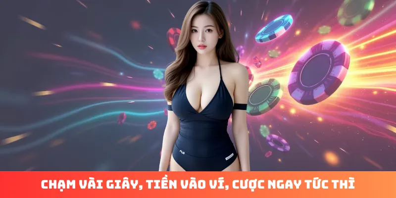 Chạm vài giây, tiền vào ví, cược ngay tức thì
